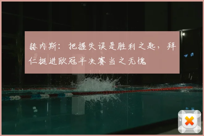 赫内斯：把握失误是胜利之匙，拜仁挺进欧冠半决赛当之无愧
