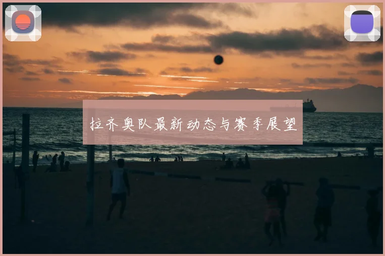 拉齐奥队最新动态与赛季展望