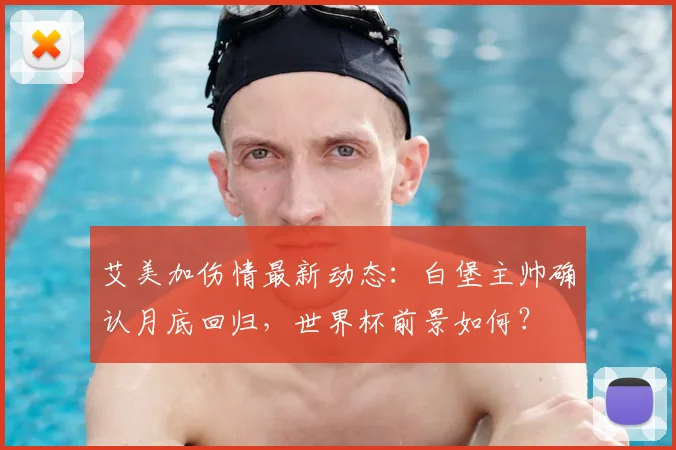艾美加伤情最新动态：白堡主帅确认月底回归，世界杯前景如何？