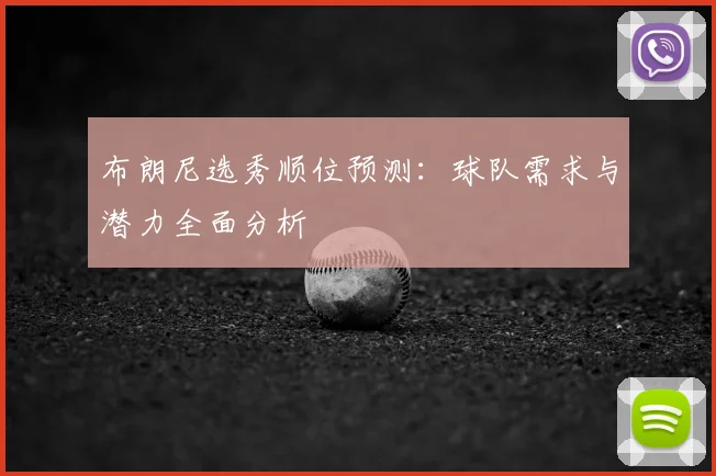 布朗尼选秀顺位预测：球队需求与潜力全面分析