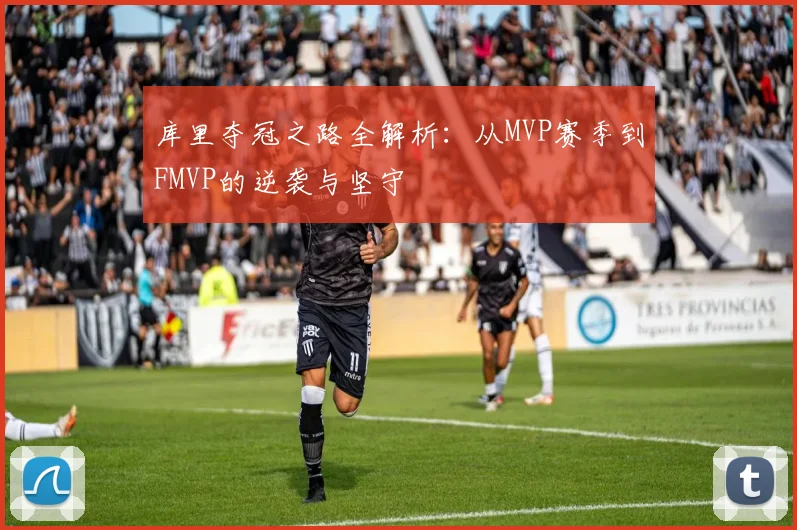 库里夺冠之路全解析：从MVP赛季到FMVP的逆袭与坚守