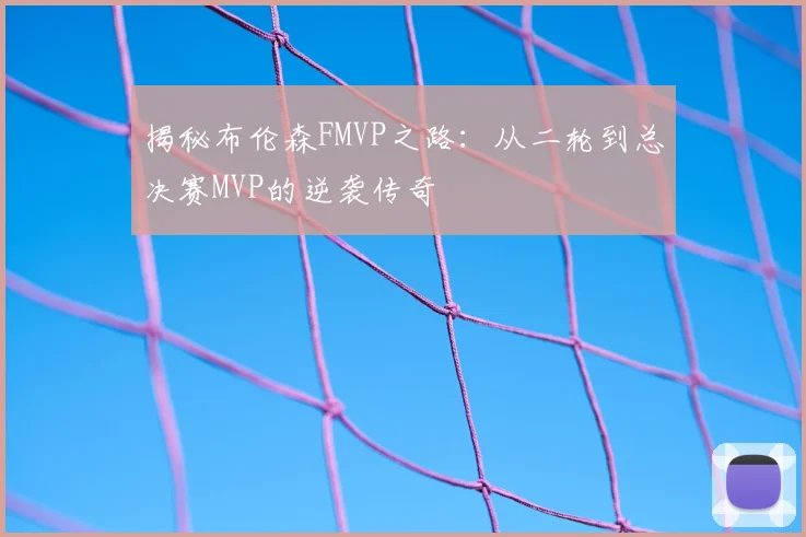 揭秘布伦森FMVP之路：从二轮到总决赛MVP的逆袭传奇